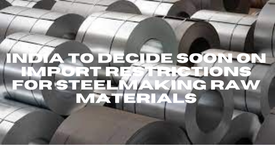India to Decide Soon on Import Restrictions for Steelmaking Raw Materials